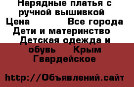 Нарядные платья с ручной вышивкой › Цена ­ 2 000 - Все города Дети и материнство » Детская одежда и обувь   . Крым,Гвардейское